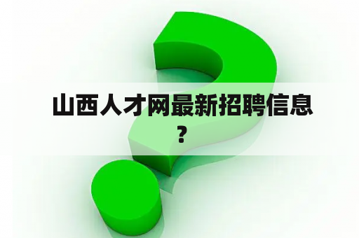  山西人才网最新招聘信息？