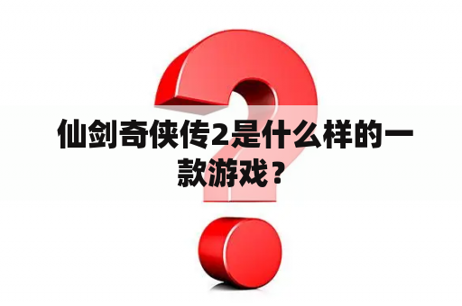  仙剑奇侠传2是什么样的一款游戏？