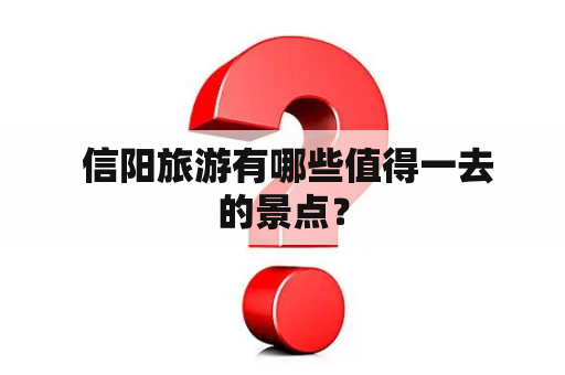  信阳旅游有哪些值得一去的景点？
