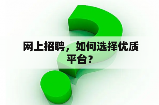  网上招聘，如何选择优质平台？