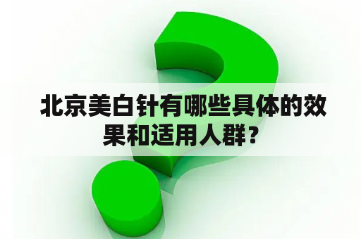  北京美白针有哪些具体的效果和适用人群？