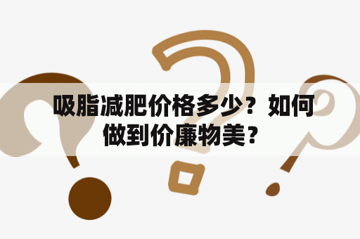  吸脂减肥价格多少？如何做到价廉物美？