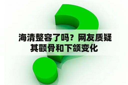  海清整容了吗？网友质疑其颧骨和下颌变化