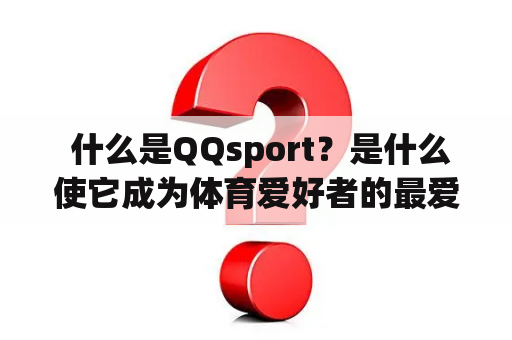  什么是QQsport？是什么使它成为体育爱好者的最爱？