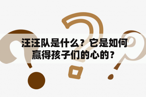  汪汪队是什么？它是如何赢得孩子们的心的？