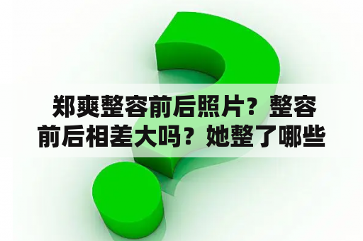  郑爽整容前后照片？整容前后相差大吗？她整了哪些部位？