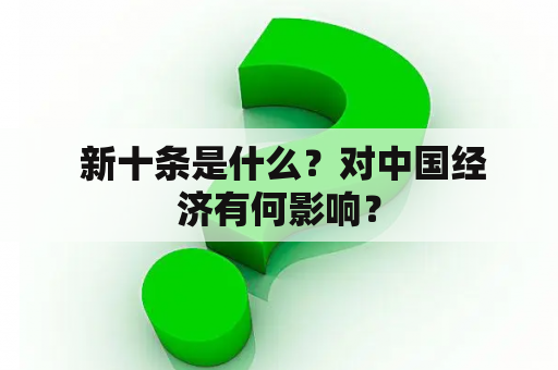  新十条是什么？对中国经济有何影响？