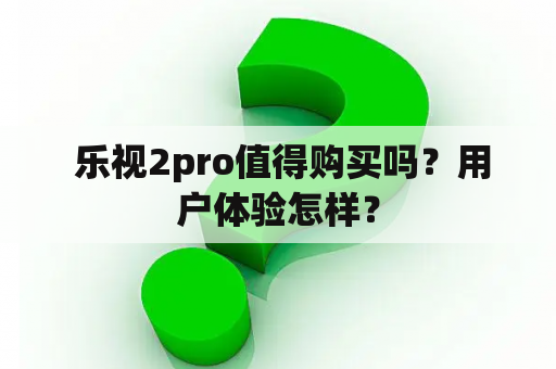  乐视2pro值得购买吗？用户体验怎样？