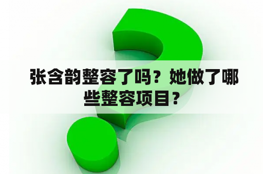  张含韵整容了吗？她做了哪些整容项目？