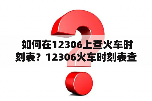  如何在12306上查火车时刻表？12306火车时刻表查询