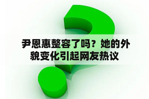  尹恩惠整容了吗？她的外貌变化引起网友热议