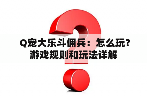  Q宠大乐斗佣兵：怎么玩？游戏规则和玩法详解