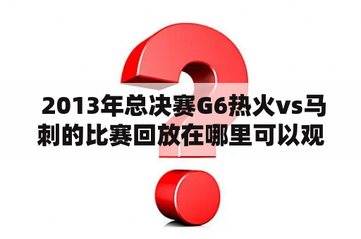  2013年总决赛G6热火vs马刺的比赛回放在哪里可以观看？