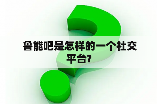  鲁能吧是怎样的一个社交平台?