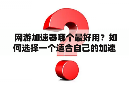  网游加速器哪个最好用？如何选择一个适合自己的加速器？