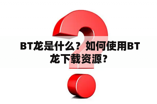  BT龙是什么？如何使用BT龙下载资源？