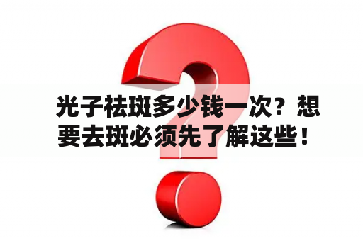   光子祛斑多少钱一次？想要去斑必须先了解这些！