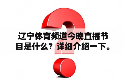  辽宁体育频道今晚直播节目是什么？详细介绍一下。