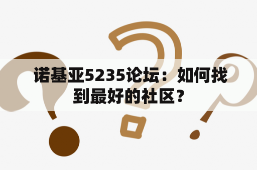  诺基亚5235论坛：如何找到最好的社区？