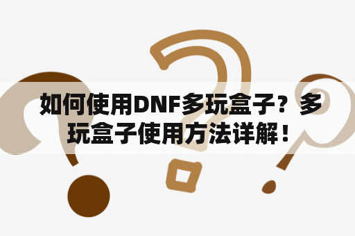  如何使用DNF多玩盒子？多玩盒子使用方法详解！