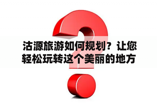  沽源旅游如何规划？让您轻松玩转这个美丽的地方