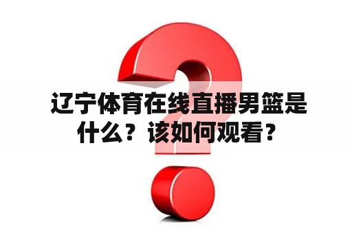  辽宁体育在线直播男篮是什么？该如何观看？