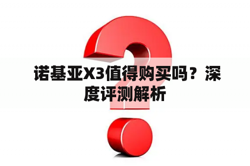  诺基亚X3值得购买吗？深度评测解析