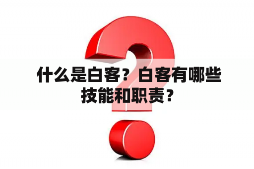  什么是白客？白客有哪些技能和职责？