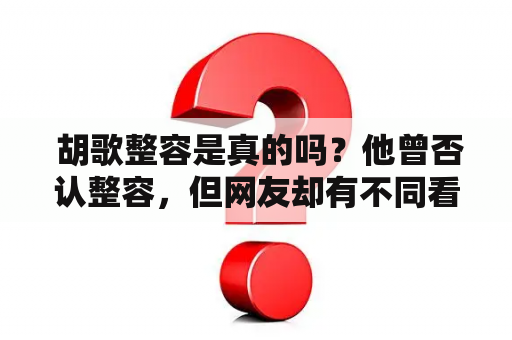  胡歌整容是真的吗？他曾否认整容，但网友却有不同看法