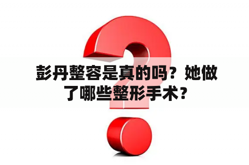  彭丹整容是真的吗？她做了哪些整形手术？