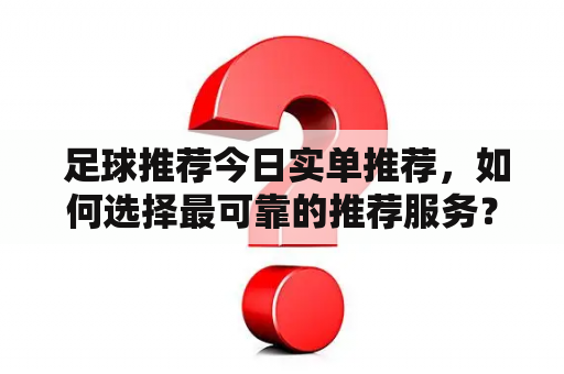  足球推荐今日实单推荐，如何选择最可靠的推荐服务？