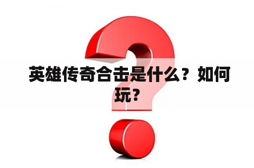  英雄传奇合击是什么？如何玩？