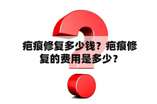  疤痕修复多少钱？疤痕修复的费用是多少？