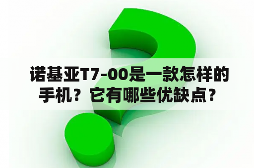  诺基亚T7-00是一款怎样的手机？它有哪些优缺点？