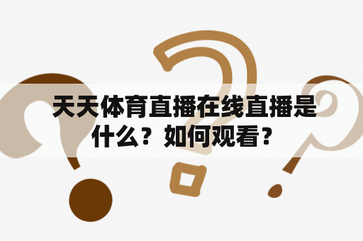  天天体育直播在线直播是什么？如何观看？