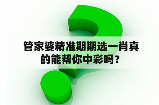  管家婆精准期期选一肖真的能帮你中彩吗？