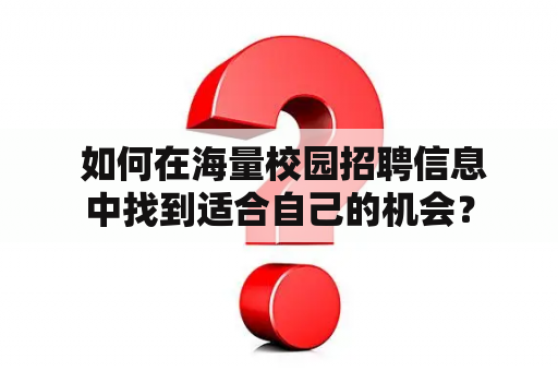  如何在海量校园招聘信息中找到适合自己的机会？