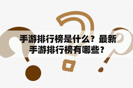  手游排行榜是什么？最新手游排行榜有哪些？