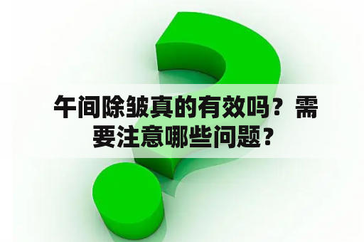  午间除皱真的有效吗？需要注意哪些问题？