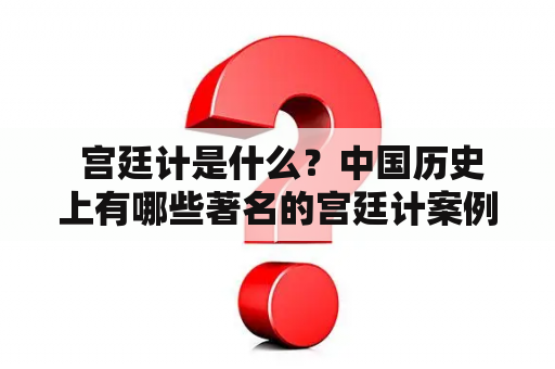  宫廷计是什么？中国历史上有哪些著名的宫廷计案例？