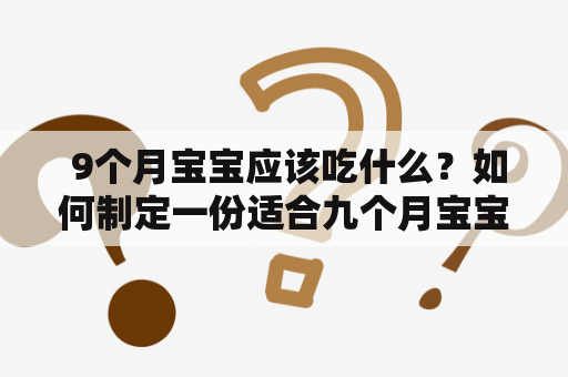  9个月宝宝应该吃什么？如何制定一份适合九个月宝宝的饮食计划？