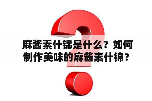  麻酱素什锦是什么？如何制作美味的麻酱素什锦？