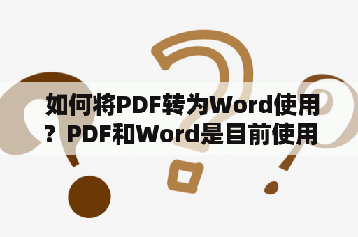  如何将PDF转为Word使用？PDF和Word是目前使用最广泛的两种文档格式，它们在不同场合下都有各自的优势。PDF格式可以保持文件的布局和格式，而Word格式则更加方便编辑和修改。因此，将PDF转换为Word格式可以让我们更加灵活地处理文档。