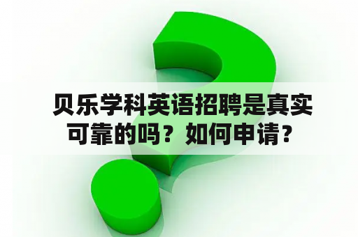  贝乐学科英语招聘是真实可靠的吗？如何申请？