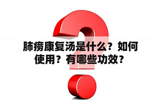  肺痨康复汤是什么？如何使用？有哪些功效？