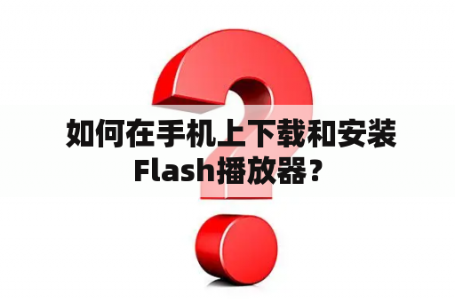  如何在手机上下载和安装Flash播放器？