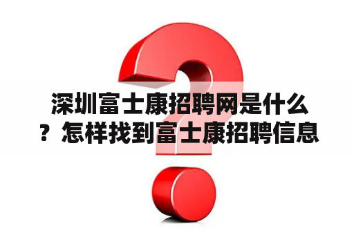  深圳富士康招聘网是什么？怎样找到富士康招聘信息？