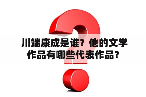  川端康成是谁？他的文学作品有哪些代表作品？