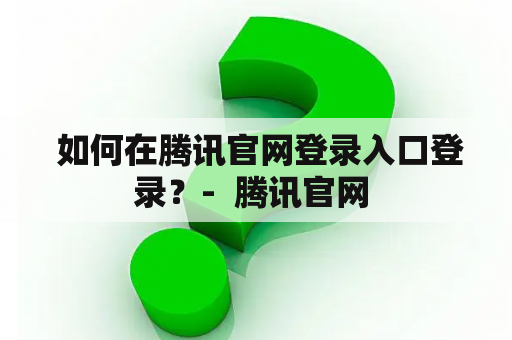  如何在腾讯官网登录入口登录？-  腾讯官网 