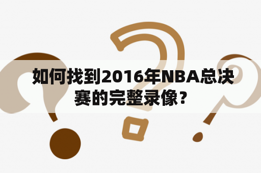  如何找到2016年NBA总决赛的完整录像？